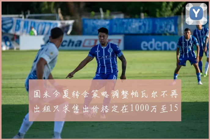 国米今夏转会策略调整帕瓦尔不再出租只求售出价格定在1000万至1500万欧