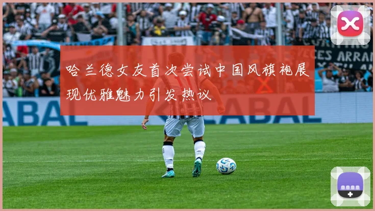 哈兰德女友首次尝试中国风旗袍展现优雅魅力引发热议
