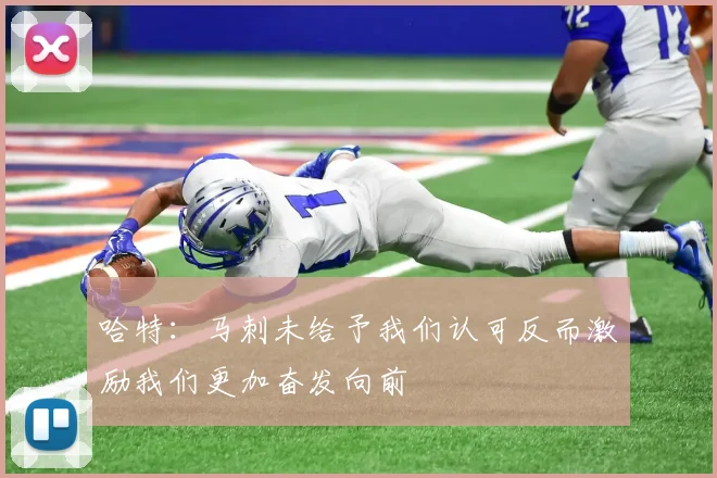 哈特：马刺未给予我们认可反而激励我们更加奋发向前