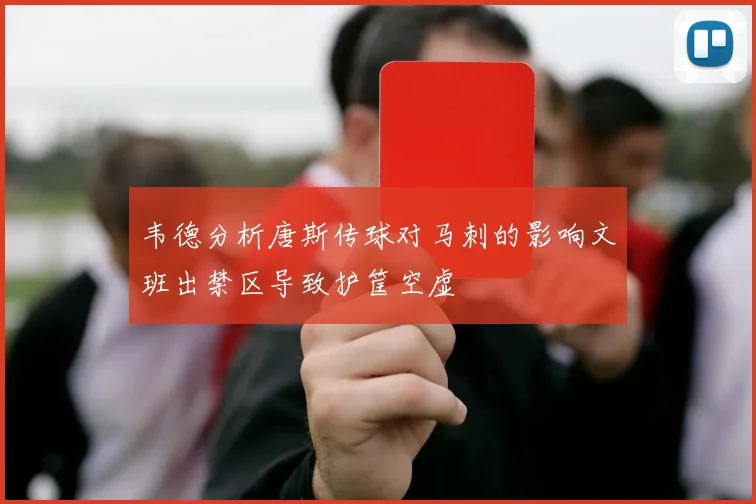 韦德分析唐斯传球对马刺的影响文班出禁区导致护筐空虚