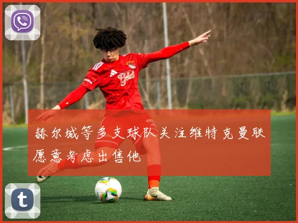 赫尔城等多支球队关注维特克曼联愿意考虑出售他
