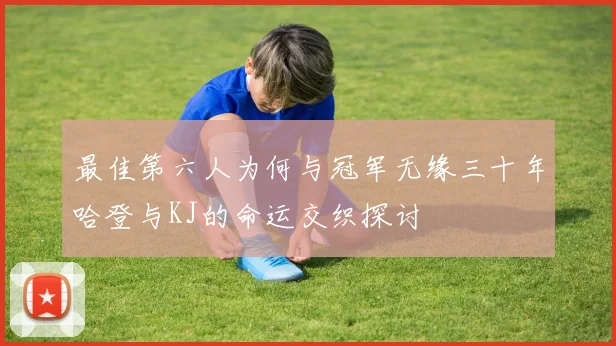 最佳第六人为何与冠军无缘三十年哈登与KJ的命运交织探讨