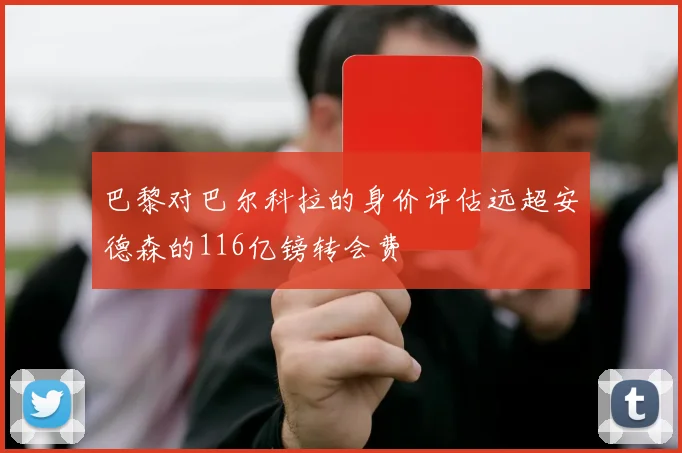 巴黎对巴尔科拉的身价评估远超安德森的116亿镑转会费
