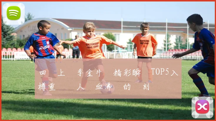 回顧上賽季金牛隊精彩瞬間TOP5入樽重溫讓人熱血沸騰的時刻